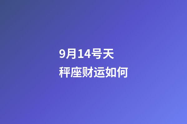 9月14号天秤座财运如何-第1张-星座运势-玄机派