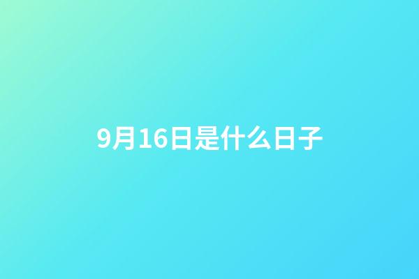 9月16日是什么日子（9月16日有什么特殊意义）-第1张-星座运势-玄机派