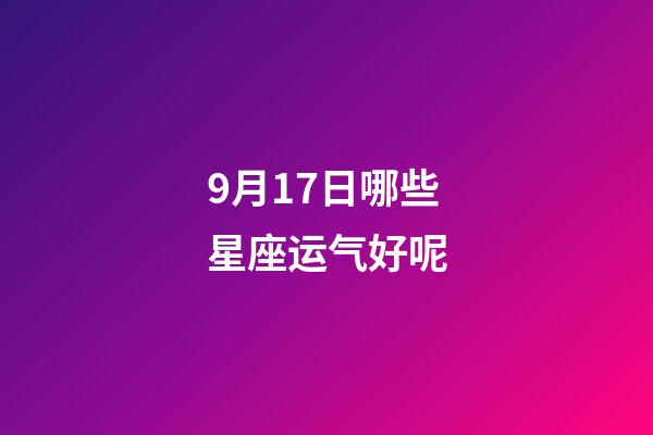 9月17日哪些星座运气好呢-第1张-星座运势-玄机派