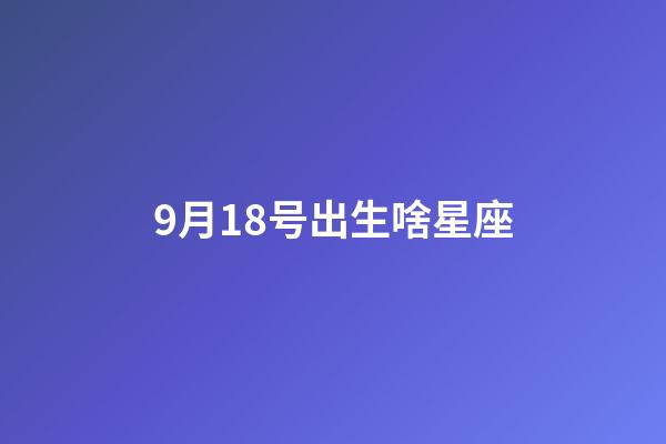 9月18号出生啥星座-第1张-星座运势-玄机派