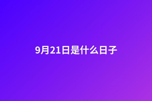 9月21日是什么日子（每年的9月21日为什么日）-第1张-星座运势-玄机派