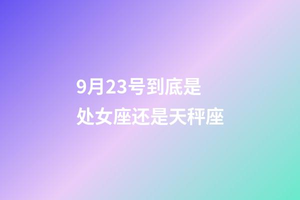 9月23号到底是处女座还是天秤座-第1张-星座运势-玄机派