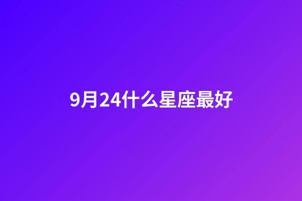 9月24什么星座最好-第1张-星座运势-玄机派