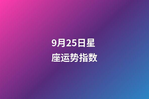 9月25日星座运势指数-第1张-星座运势-玄机派