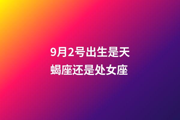 9月2号出生是天蝎座还是处女座-第1张-星座运势-玄机派