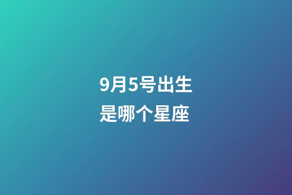 9月5号出生是哪个星座-第1张-星座运势-玄机派