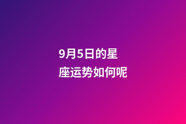 9月5日的星座运势如何呢-第1张-星座运势-玄机派