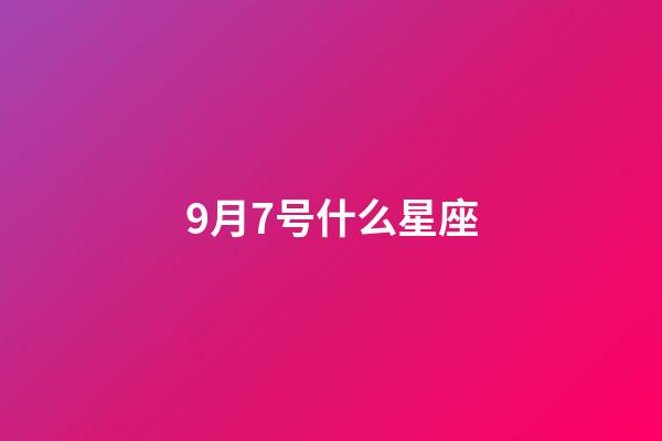 9月7号什么星座（9月7日出生的孩子是什么星座）-第1张-星座运势-玄机派