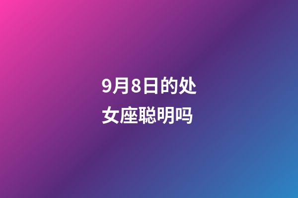 9月8日的处女座聪明吗-第1张-星座运势-玄机派