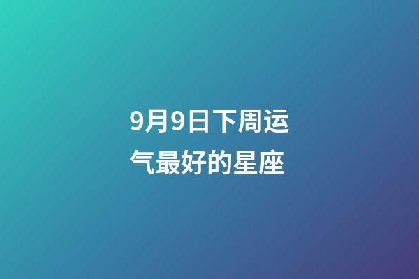 9月9日下周运气最好的星座-第1张-星座运势-玄机派