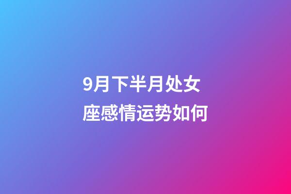 9月下半月处女座感情运势如何-第1张-星座运势-玄机派