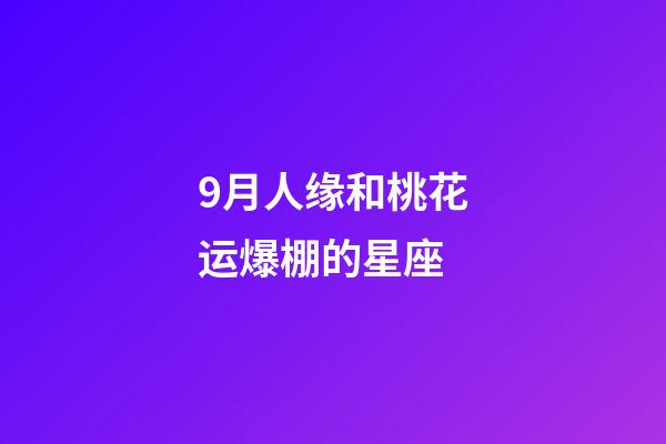 9月人缘和桃花运爆棚的星座-第1张-星座运势-玄机派