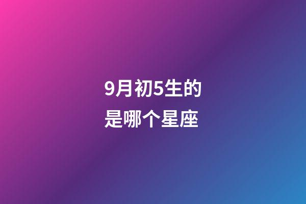 9月初5生的是哪个星座-第1张-星座运势-玄机派