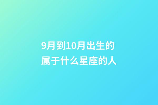 9月到10月出生的属于什么星座的人-第1张-星座运势-玄机派