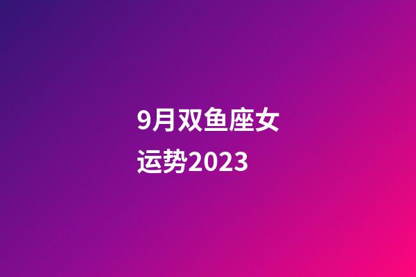 9月双鱼座女运势2023-第1张-星座运势-玄机派
