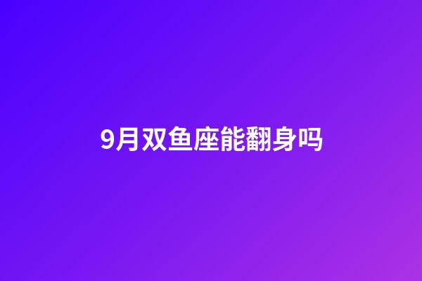 9月双鱼座能翻身吗-第1张-星座运势-玄机派