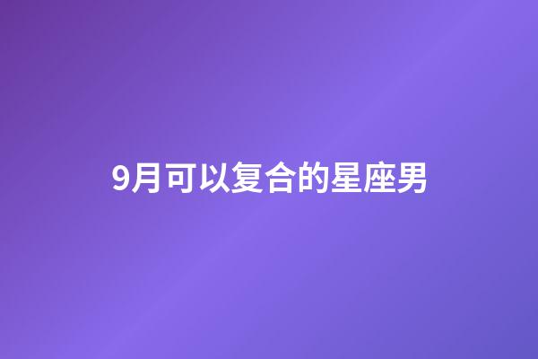 9月可以复合的星座男-第1张-星座运势-玄机派