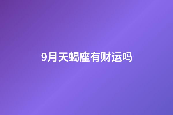 9月天蝎座有财运吗-第1张-星座运势-玄机派