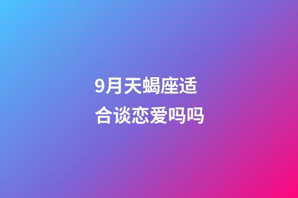9月天蝎座适合谈恋爱吗吗-第1张-星座运势-玄机派