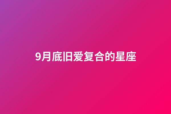 9月底旧爱复合的星座-第1张-星座运势-玄机派