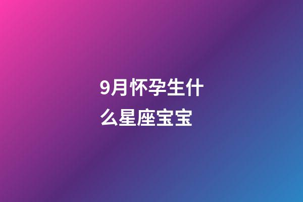 9月怀孕生什么星座宝宝-第1张-星座运势-玄机派