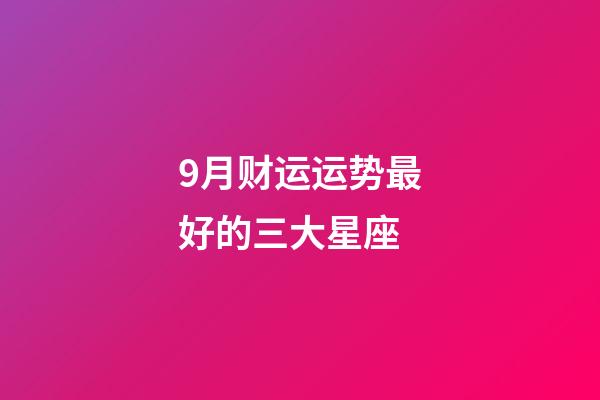 9月财运运势最好的三大星座-第1张-星座运势-玄机派