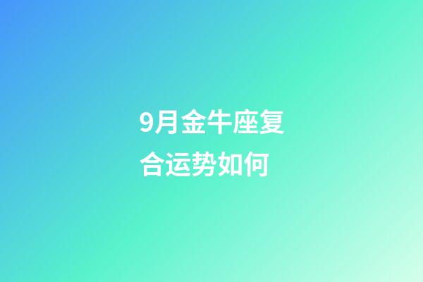 9月金牛座复合运势如何-第1张-星座运势-玄机派