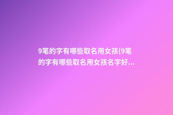 9笔的字有哪些取名用女孩(9笔的字有哪些取名用女孩名字好听)