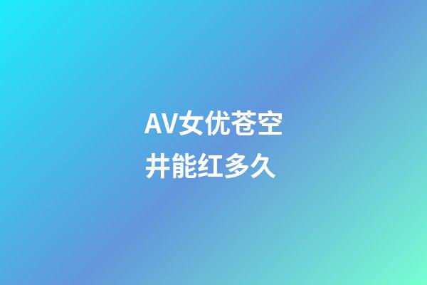 AV女优苍空井能红多久