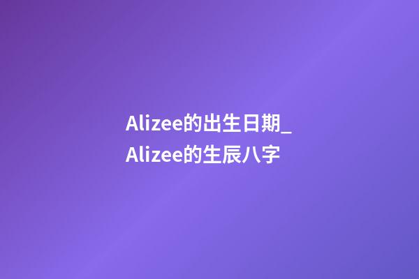 Alizee的出生日期_Alizee的生辰八字