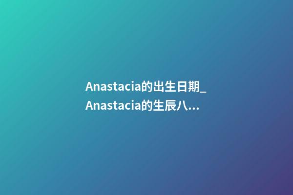 Anastacia的出生日期_Anastacia的生辰八字