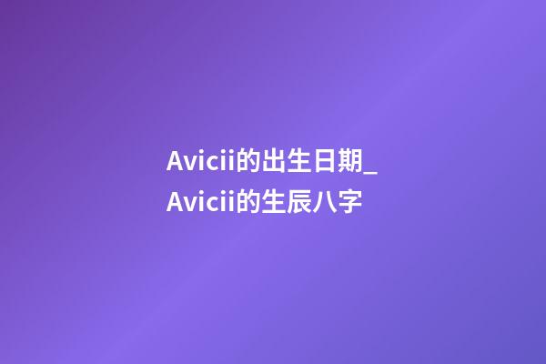 Avicii的出生日期_Avicii的生辰八字