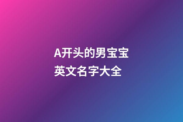 A开头的男宝宝英文名字大全