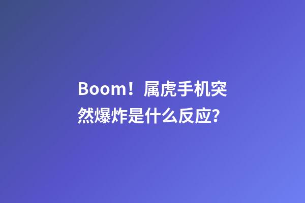 Boom！属虎手机突然爆炸是什么反应？