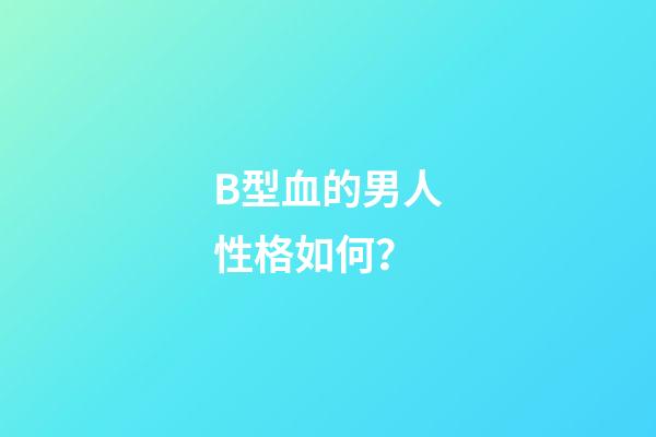 B型血的男人性格如何？