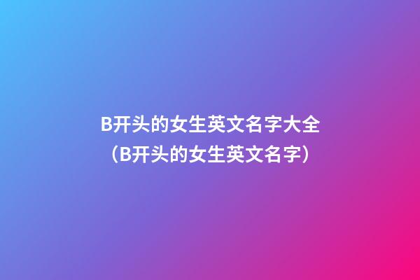 B开头的女生英文名字大全（B开头的女生英文名字）