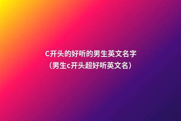 C开头的好听的男生英文名字（男生c开头超好听英文名）