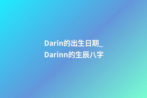 Darin的出生日期_Darinn的生辰八字