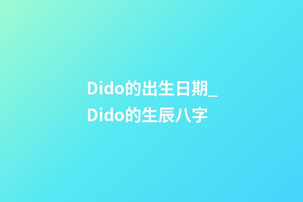 Dido的出生日期_Dido的生辰八字