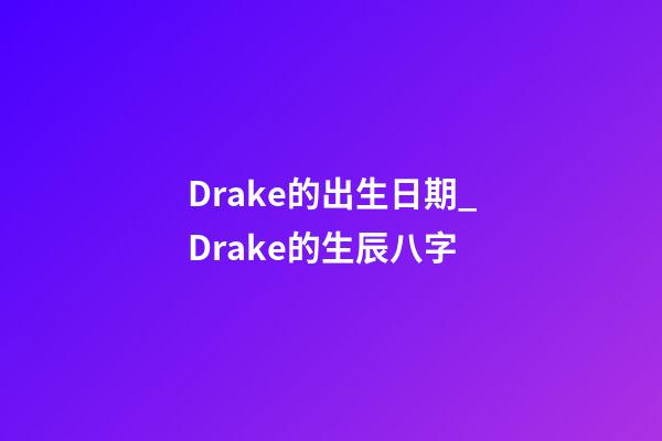 Drake的出生日期_Drake的生辰八字