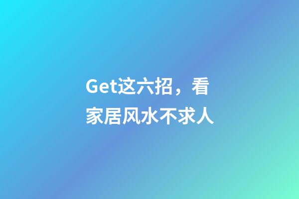 Get这六招，看家居风水不求人