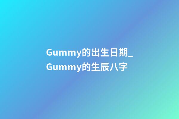 Gummy的出生日期_Gummy的生辰八字