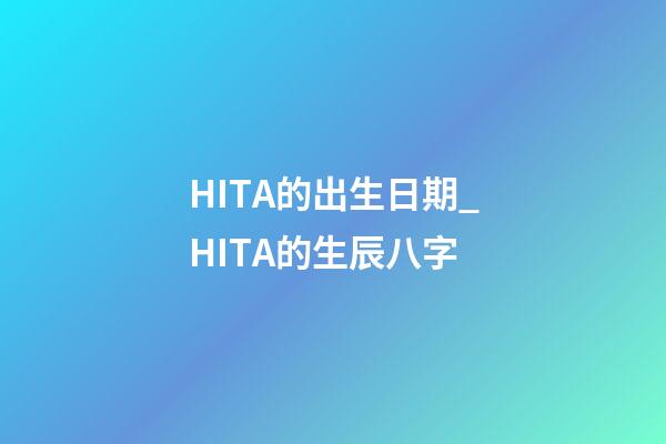 HITA的出生日期_HITA的生辰八字