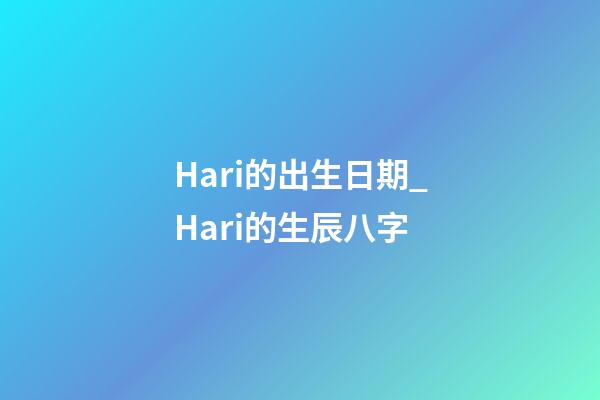 Hari的出生日期_Hari的生辰八字