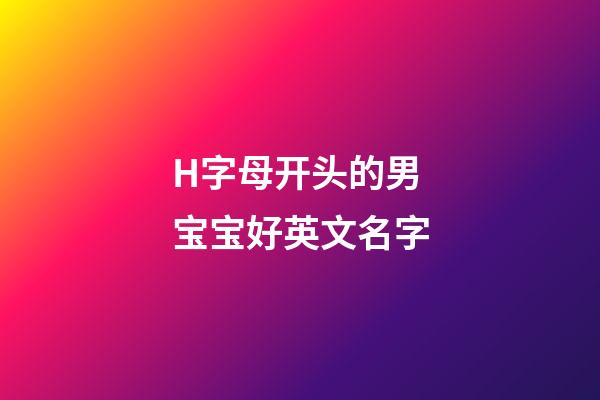 H字母开头的男宝宝好英文名字