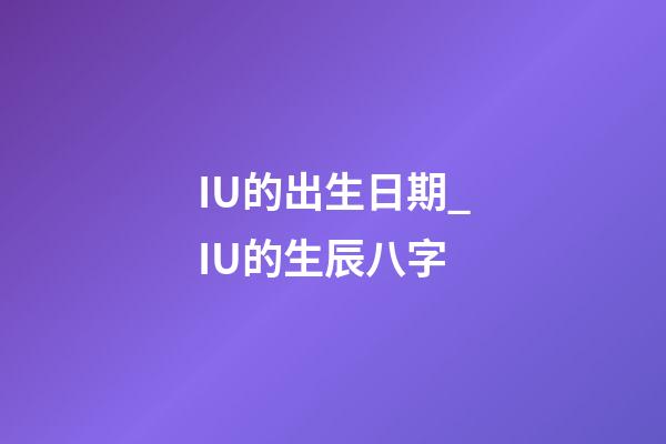 IU的出生日期_IU的生辰八字