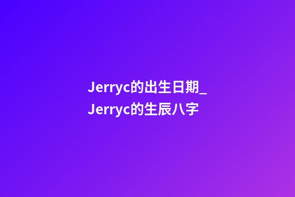 Jerryc的出生日期_Jerryc的生辰八字