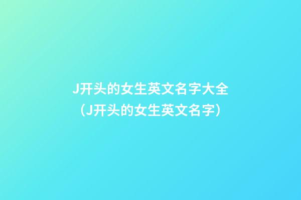 J开头的女生英文名字大全（J开头的女生英文名字）