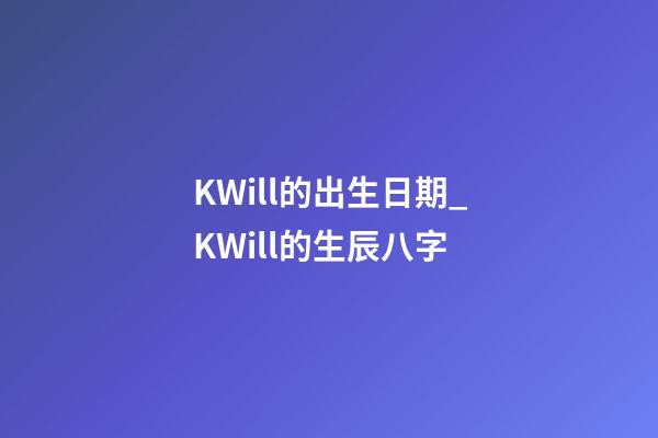 K.Will的出生日期_K.Will的生辰八字