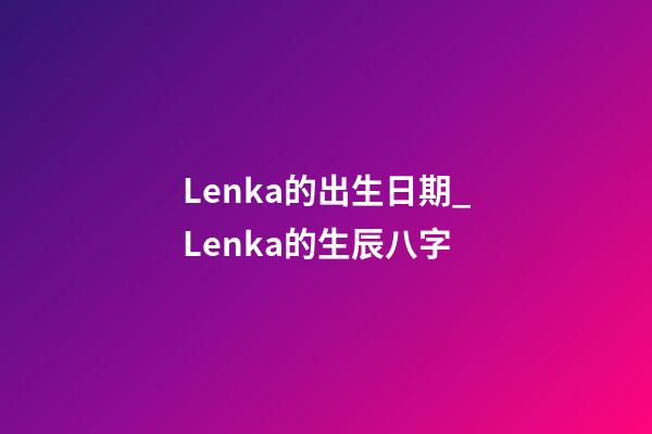 Lenka的出生日期_Lenka的生辰八字